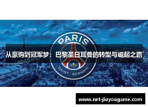 从豪购到冠军梦：巴黎圣日耳曼的转型与崛起之路