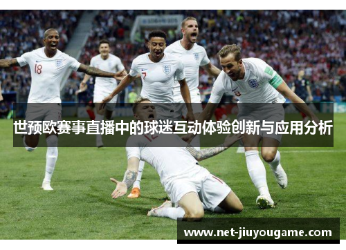 世预欧赛事直播中的球迷互动体验创新与应用分析