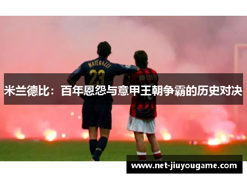 米兰德比：百年恩怨与意甲王朝争霸的历史对决