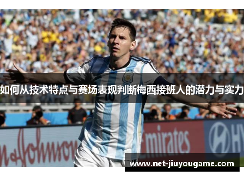 如何从技术特点与赛场表现判断梅西接班人的潜力与实力