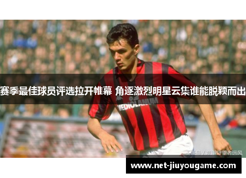 赛季最佳球员评选拉开帷幕 角逐激烈明星云集谁能脱颖而出