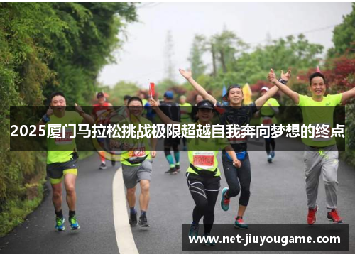 2025厦门马拉松挑战极限超越自我奔向梦想的终点