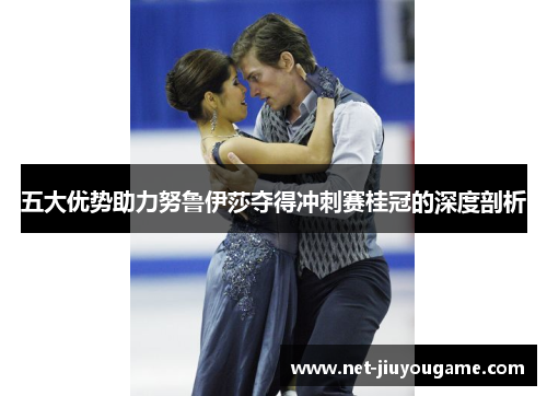 五大优势助力努鲁伊莎夺得冲刺赛桂冠的深度剖析