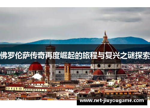 佛罗伦萨传奇再度崛起的旅程与复兴之谜探索