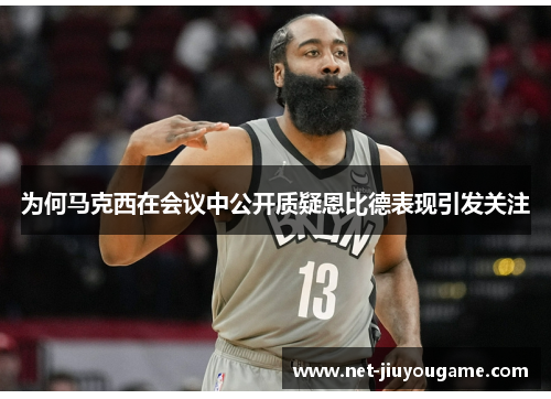 为何马克西在会议中公开质疑恩比德表现引发关注