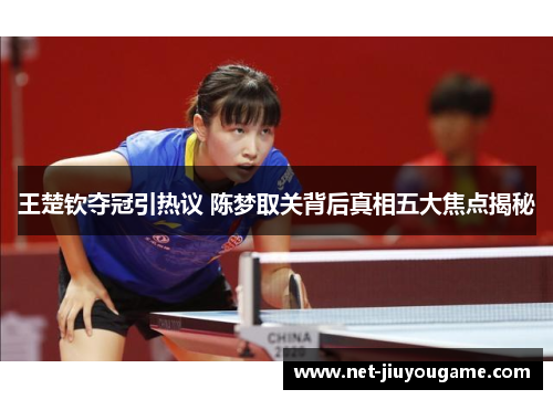 王楚钦夺冠引热议 陈梦取关背后真相五大焦点揭秘