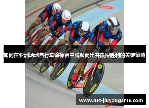 如何在亚洲场地自行车锦标赛中脱颖而出并赢得胜利的关键策略