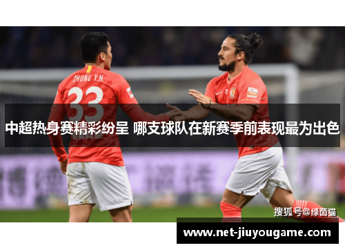 中超热身赛精彩纷呈 哪支球队在新赛季前表现最为出色