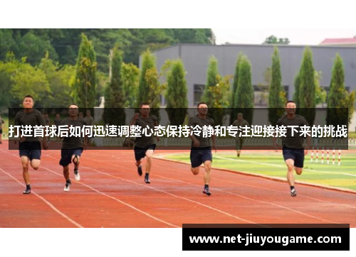 打进首球后如何迅速调整心态保持冷静和专注迎接接下来的挑战