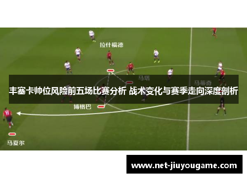 丰塞卡帅位风险前五场比赛分析 战术变化与赛季走向深度剖析