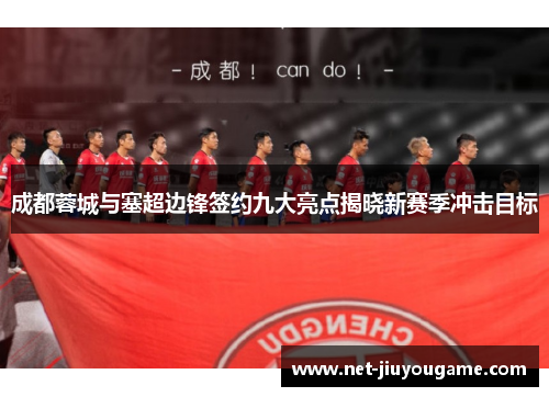 成都蓉城与塞超边锋签约九大亮点揭晓新赛季冲击目标