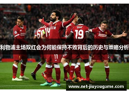 利物浦主场双红会为何能保持不败背后的历史与策略分析