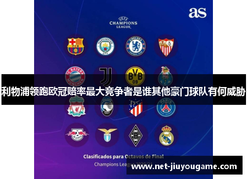 利物浦领跑欧冠赔率最大竞争者是谁其他豪门球队有何威胁