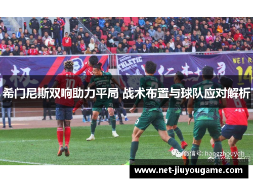 希门尼斯双响助力平局 战术布置与球队应对解析