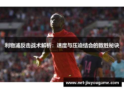 利物浦反击战术解析：速度与压迫结合的致胜秘诀