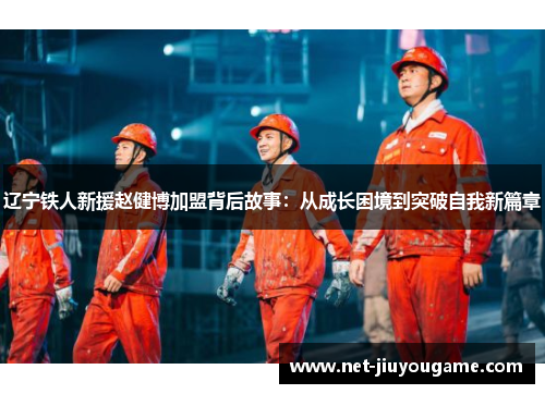 辽宁铁人新援赵健博加盟背后故事：从成长困境到突破自我新篇章