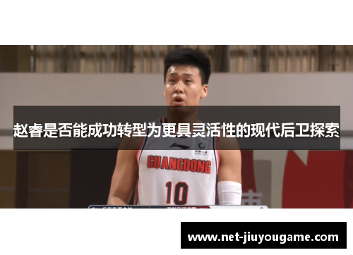 赵睿是否能成功转型为更具灵活性的现代后卫探索