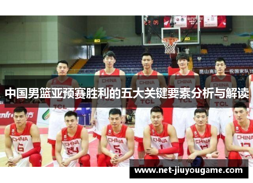 中国男篮亚预赛胜利的五大关键要素分析与解读