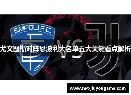 尤文图斯对阵恩波利大名单五大关键看点解析