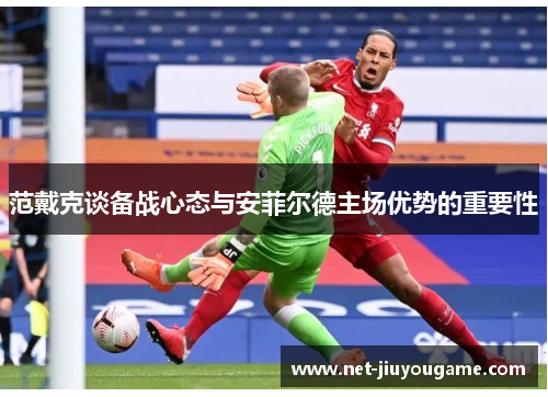 范戴克谈备战心态与安菲尔德主场优势的重要性