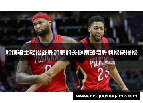 解锁骑士轻松战胜鹈鹕的关键策略与胜利秘诀揭秘
