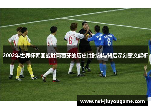 2002年世界杯韩国战胜葡萄牙的历史性时刻与背后深刻意义解析