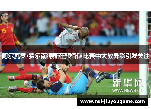 阿尔瓦罗·费尔南德斯在预备队比赛中大放异彩引发关注