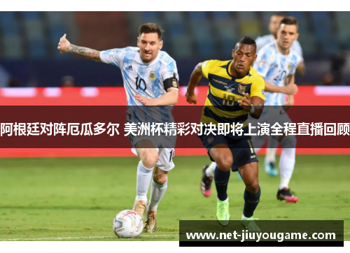 阿根廷对阵厄瓜多尔 美洲杯精彩对决即将上演全程直播回顾