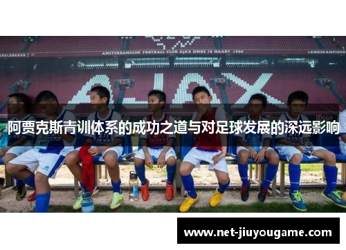 阿贾克斯青训体系的成功之道与对足球发展的深远影响